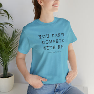 You Can’t Compete With Me Tee