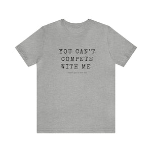 You Can’t Compete With Me Tee