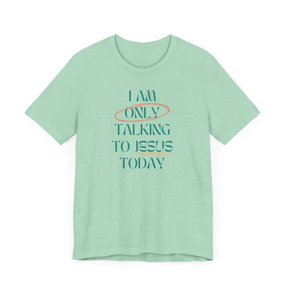 I Am Only Talking to Jesus Today Tee