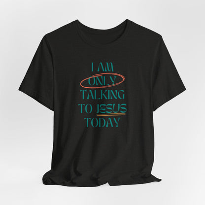 I Am Only Talking to Jesus Today Tee