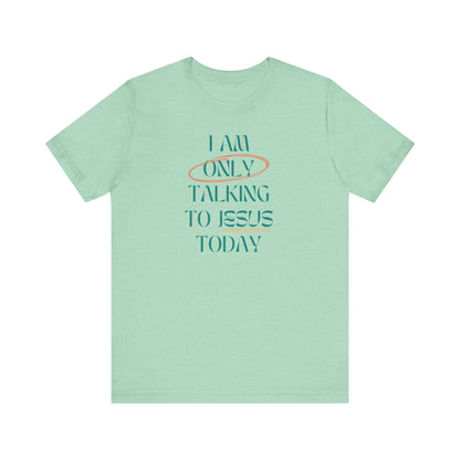 I Am Only Talking to Jesus Today Tee