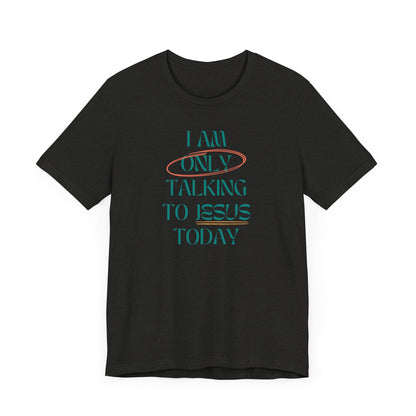 I Am Only Talking to Jesus Today Tee