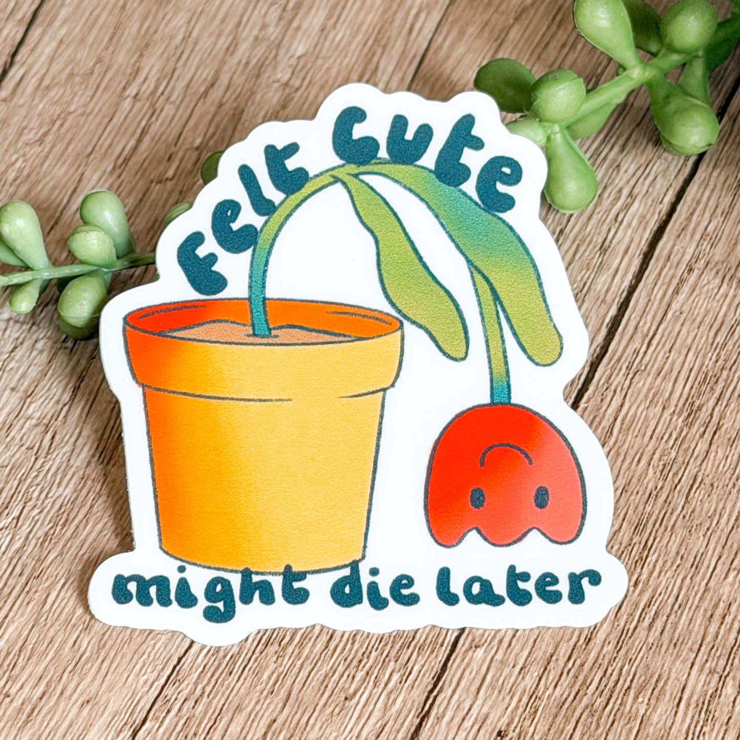 Felt Cute Might Die Later Plant Sticker