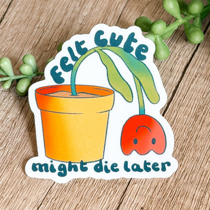 Felt Cute Might Die Later Plant Sticker