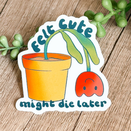 Felt Cute Might Die Later Plant Sticker