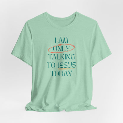 I Am Only Talking to Jesus Today Tee
