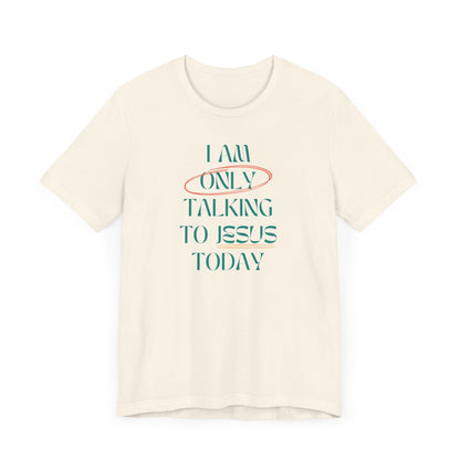 I Am Only Talking to Jesus Today Tee