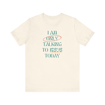 I Am Only Talking to Jesus Today Tee